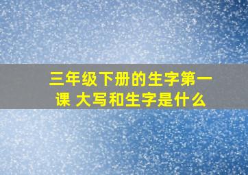 三年级下册的生字第一课 大写和生字是什么